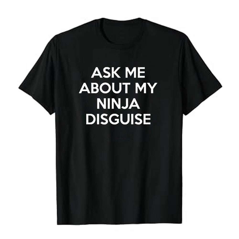 ASK ME ABOUT MY NINJA DISGUISE round neck men's short-sleeved creative spoof T-shirt ASK ME ABOUT MY NINJA DISGUISE round neck men's short-sleeved creative spoof T-shirt